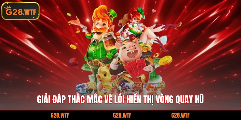 Giải đáp thắc mắc về lỗi hiển thị vòng quay hũ