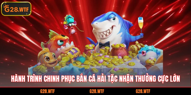 Hành trình chinh phục bắn cá hải tặc nhận thưởng cực lớn