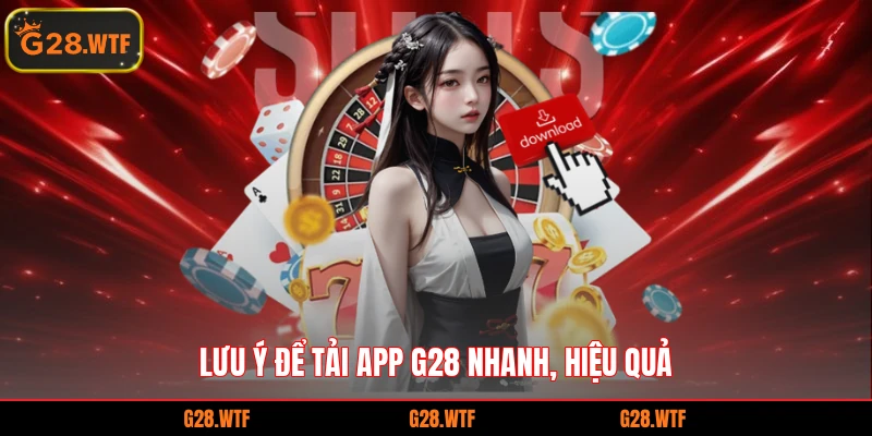 Lưu ý để tải app G28 nhanh, hiệu quả