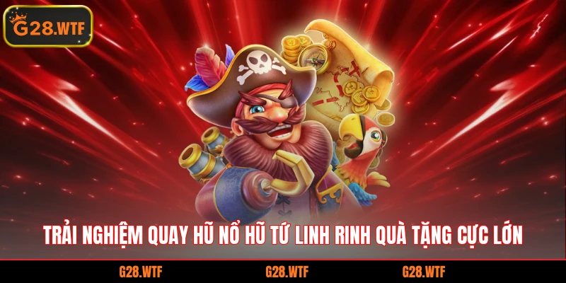 Trải nghiệm quay hũ nổ hũ Tứ Linh rinh quà tặng cực lớn